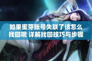 如果蜜芽账号失联了该怎么找回呢 详解找回技巧与步骤