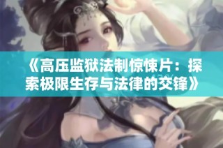 《高压监狱法制惊悚片：探索极限生存与法律的交锋》