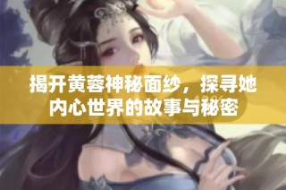 揭开黄蓉神秘面纱，探寻她内心世界的故事与秘密