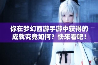 你在梦幻西游手游中获得的成就究竟如何？快来看吧！