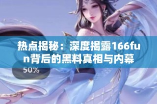热点揭秘：深度揭露166fun背后的黑料真相与内幕