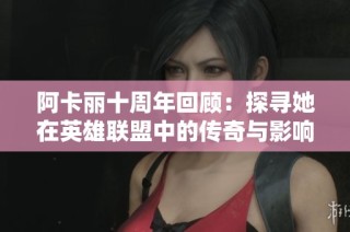 阿卡丽十周年回顾：探寻她在英雄联盟中的传奇与影响
