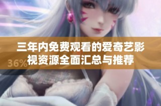 三年内免费观看的爱奇艺影视资源全面汇总与推荐