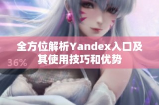 全方位解析Yandex入口及其使用技巧和优势