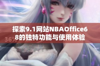 探索9.1网站NBAOffice68的独特功能与使用体验