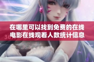 在哪里可以找到免费的在线电影在线观看人数统计信息