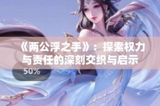 《两公浮之手》：探索权力与责任的深刻交织与启示
