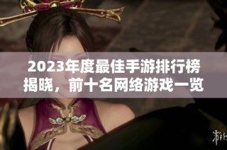 2023年度最佳手游排行榜揭晓，前十名网络游戏一览