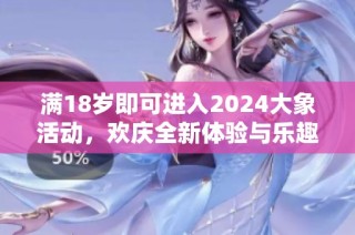 满18岁即可进入2024大象活动，欢庆全新体验与乐趣