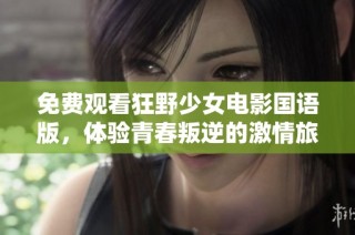 免费观看狂野少女电影国语版，体验青春叛逆的激情旅程