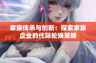 家族传承与创新：探索家族企业的代际轮换策略