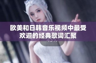 欧美和日韩音乐视频中最受欢迎的经典歌词汇聚