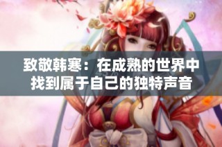 致敬韩寒：在成熟的世界中找到属于自己的独特声音