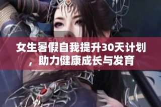 女生暑假自我提升30天计划，助力健康成长与发育