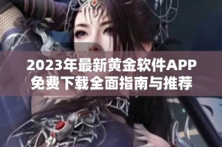2023年最新黄金软件APP免费下载全面指南与推荐
