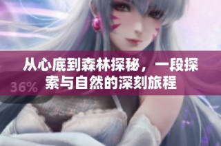 从心底到森林探秘，一段探索与自然的深刻旅程