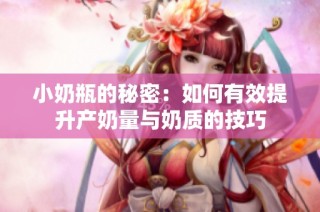 小奶瓶的秘密：如何有效提升产奶量与奶质的技巧