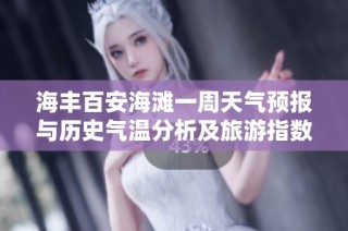 海丰百安海滩一周天气预报与历史气温分析及旅游指数指导