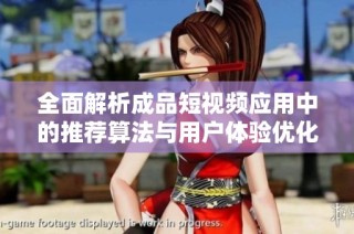 全面解析成品短视频应用中的推荐算法与用户体验优化技巧