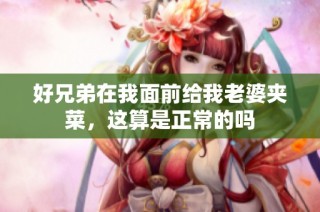 好兄弟在我面前给我老婆夹菜，这算是正常的吗