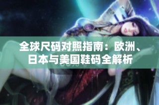 全球尺码对照指南：欧洲、日本与美国鞋码全解析