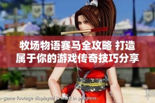 牧场物语赛马全攻略 打造属于你的游戏传奇技巧分享