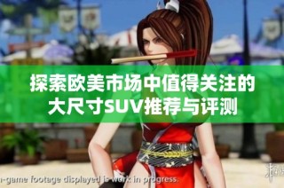 探索欧美市场中值得关注的大尺寸SUV推荐与评测