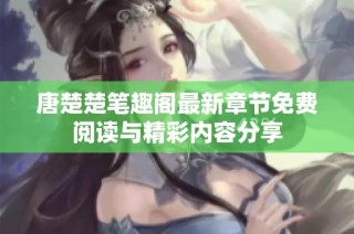 唐楚楚笔趣阁最新章节免费阅读与精彩内容分享