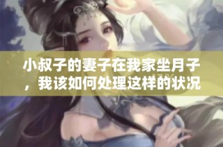 小叔子的妻子在我家坐月子，我该如何处理这样的状况