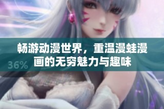 畅游动漫世界，重温漫蛙漫画的无穷魅力与趣味