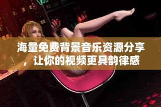 海量免费背景音乐资源分享，让你的视频更具韵律感