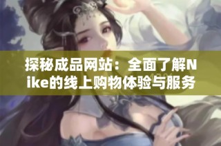 探秘成品网站：全面了解Nike的线上购物体验与服务
