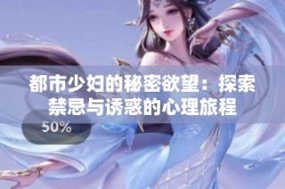 都市少妇的秘密欲望：探索禁忌与诱惑的心理旅程
