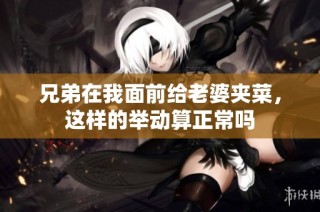 兄弟在我面前给老婆夹菜，这样的举动算正常吗