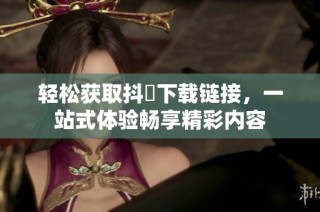 轻松获取抖抈下载链接，一站式体验畅享精彩内容