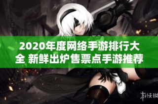 2020年度网络手游排行大全 新鲜出炉售票点手游推荐