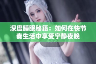 深度睡眠秘籍：如何在快节奏生活中享受宁静夜晚