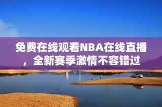 免费在线观看NBA在线直播，全新赛季激情不容错过