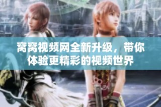 窝窝视频网全新升级，带你体验更精彩的视频世界