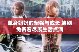 单身妈妈的坚强与成长 韩剧免费看尽展生活点滴