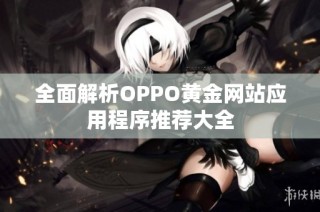 全面解析OPPO黄金网站应用程序推荐大全