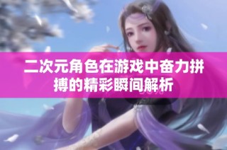 二次元角色在游戏中奋力拼搏的精彩瞬间解析