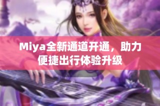 Miya全新通道开通，助力便捷出行体验升级