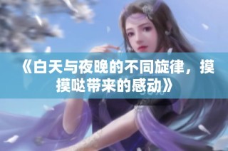 《白天与夜晚的不同旋律，摸摸哒带来的感动》