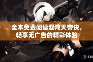 全本免费阅读混沌天帝诀，畅享无广告的精彩体验
