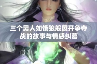 三个男人如饿狼般展开争夺战的故事与情感纠葛