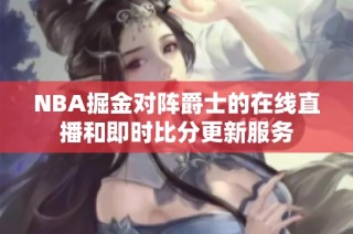 NBA掘金对阵爵士的在线直播和即时比分更新服务