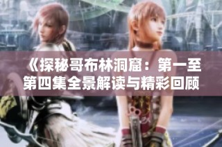 《探秘哥布林洞窟：第一至第四集全景解读与精彩回顾》