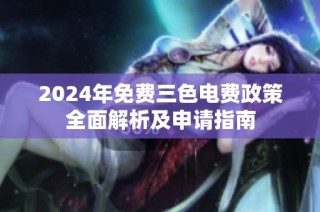 2024年免费三色电费政策全面解析及申请指南