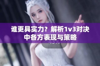谁更具实力？解析1v3对决中各方表现与策略